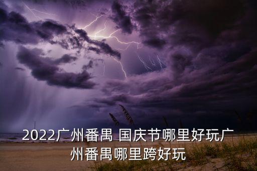 2022广州番禺 国庆节哪里好玩广州番禺哪里跨好玩