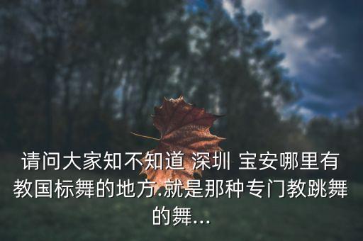 请问大家知不知道 深圳 宝安哪里有教国标舞的地方.就是那种专门教跳舞的舞...
