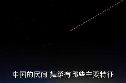 中国的民间 舞蹈有哪些主要特征