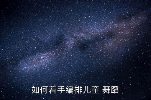 如何着手编排儿童 舞蹈