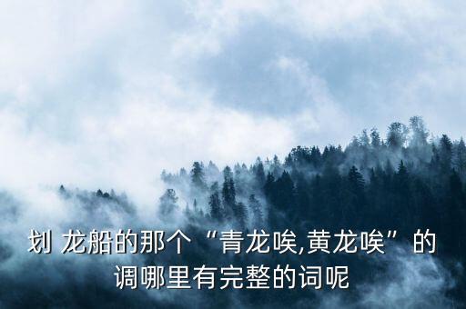 划 龙船的那个“青龙唉,黄龙唉”的调哪里有完整的词呢