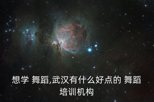 想学 舞蹈,武汉有什么好点的 舞蹈培训机构