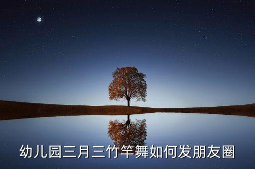 幼儿园三月三竹竿舞如何发朋友圈