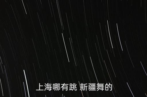  上海哪有跳 新疆舞的