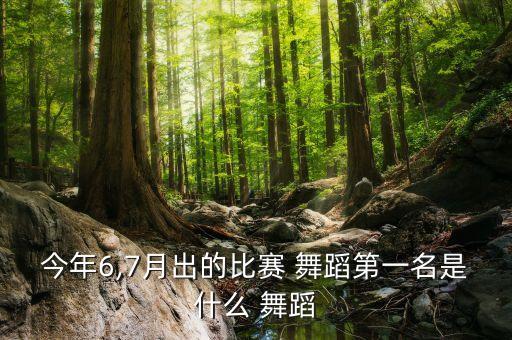 今年6,7月出的比赛 舞蹈第一名是什么 舞蹈