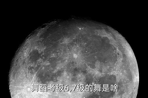  舞蹈考级6,7级的舞是啥