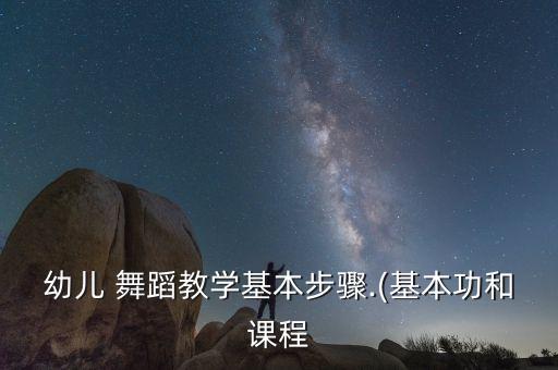 幼儿 舞蹈教学基本步骤.(基本功和课程