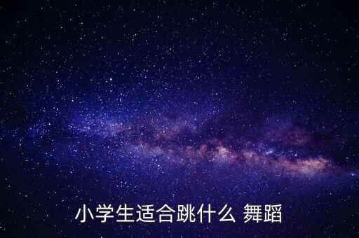 小学生适合跳什么 舞蹈