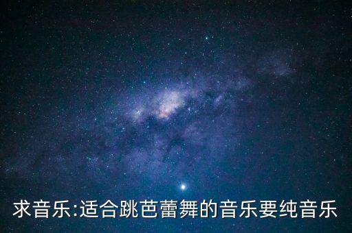 求音乐:适合跳芭蕾舞的音乐要纯音乐