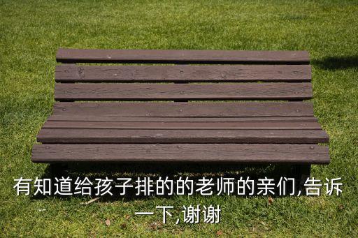 有知道给孩子排的的老师的亲们,告诉一下,谢谢