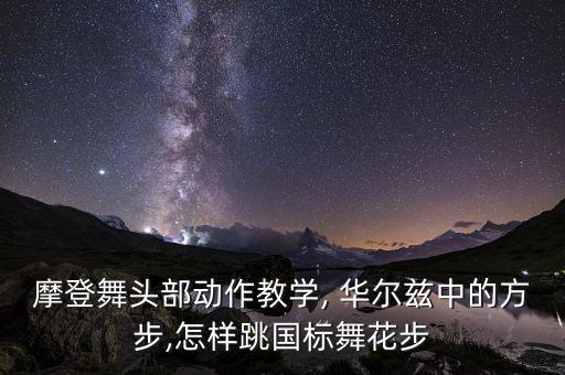 摩登舞头部动作教学, 华尔兹中的方步,怎样跳国标舞花步