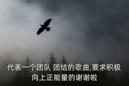 代表一个团队 团结的歌曲,要求积极向上正能量的谢谢啦