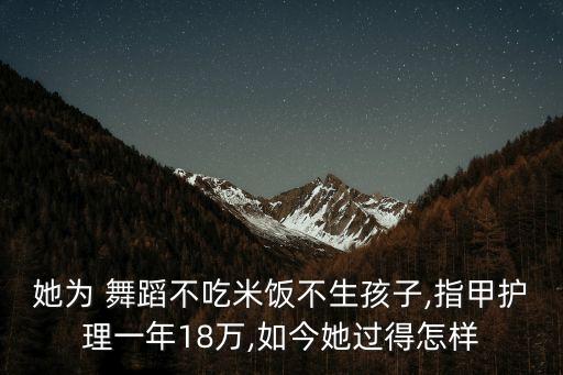 她为 舞蹈不吃米饭不生孩子,指甲护理一年18万,如今她过得怎样