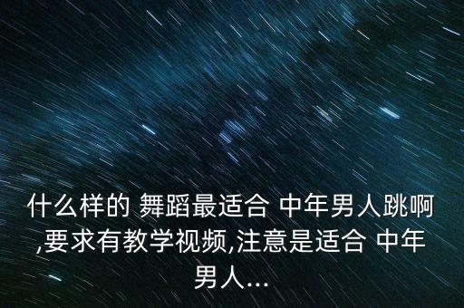 什么样的 舞蹈最适合 中年男人跳啊,要求有教学视频,注意是适合 中年男人...