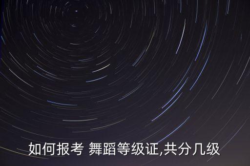如何报考 舞蹈等级证,共分几级