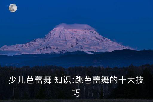 少儿芭蕾舞 知识:跳芭蕾舞的十大技巧