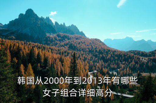 韩国从2000年到2013年有哪些女子组合详细高分