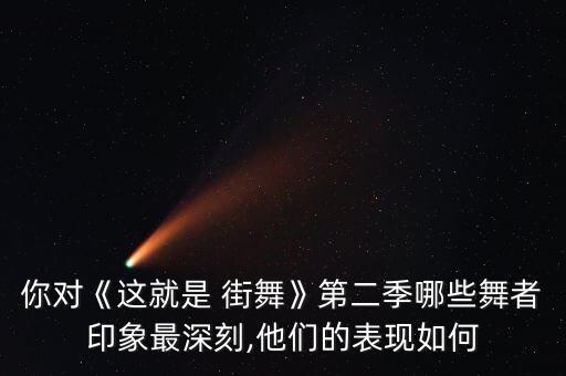 你对《这就是 街舞》第二季哪些舞者印象最深刻,他们的表现如何