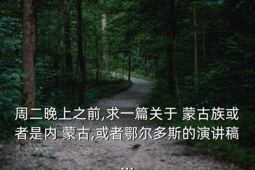 周二晚上之前,求一篇关于 蒙古族或者是内 蒙古,或者鄂尔多斯的演讲稿...