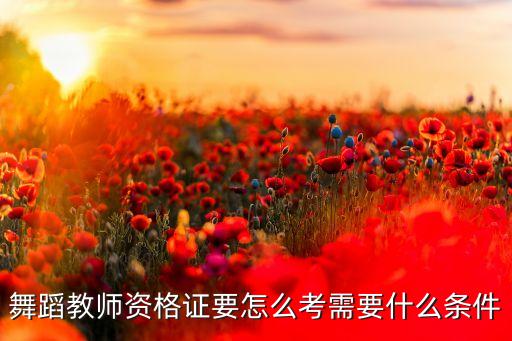 舞蹈教师资格证要怎么考需要什么条件