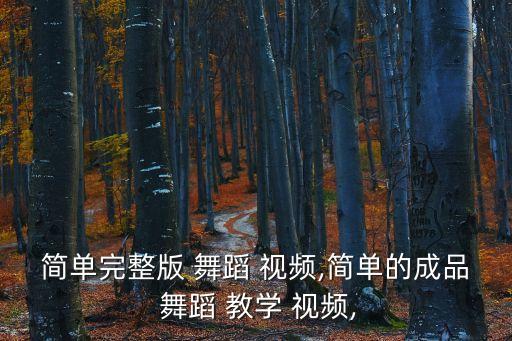 简单完整版 舞蹈 视频,简单的成品 舞蹈 教学 视频,