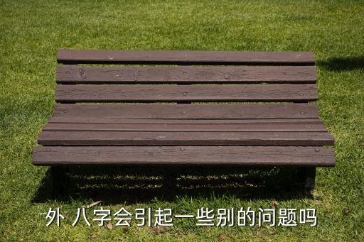外 八字会引起一些别的问题吗