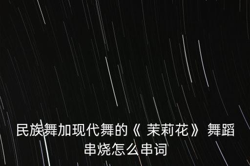 茉莉芬芳舞蹈幼儿,舞蹈茉莉芬芳作品分析