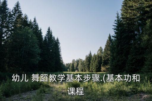 幼儿 舞蹈教学基本步骤.(基本功和课程