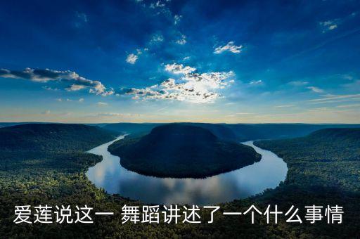 爱莲说这一 舞蹈讲述了一个什么事情