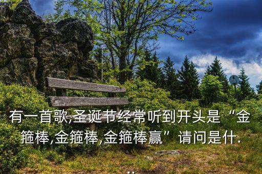 有一首歌,圣诞节经常听到开头是“金箍棒,金箍棒,金箍棒赢”请问是什...
