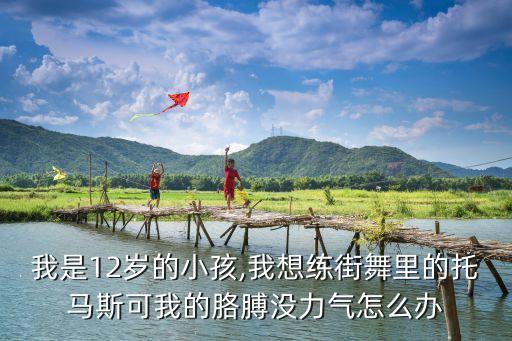 我是12岁的小孩,我想练街舞里的托马斯可我的胳膊没力气怎么办