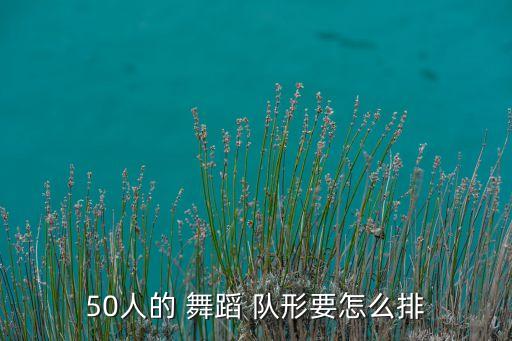 50人的 舞蹈 队形要怎么排