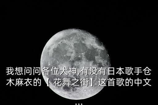 我想问问各位大神,有没有日本歌手仓木麻衣的【 花舞之街】这首歌的中文...