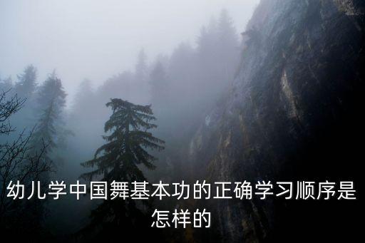 幼儿学中国舞基本功的正确学习顺序是怎样的