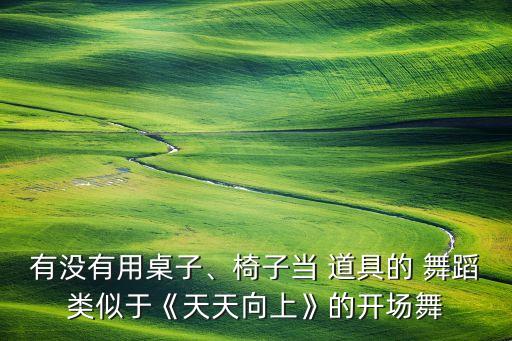 有没有用桌子、椅子当 道具的 舞蹈类似于《天天向上》的开场舞