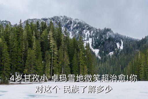 4岁甘孜小 卓玛雪地微笑超治愈!你对这个 民族了解多少
