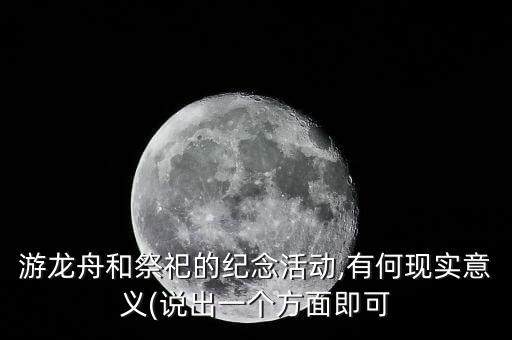 游龙舟和祭祀的纪念活动,有何现实意义(说出一个方面即可