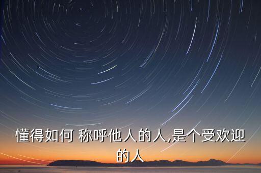 懂得如何 称呼他人的人,是个受欢迎的人