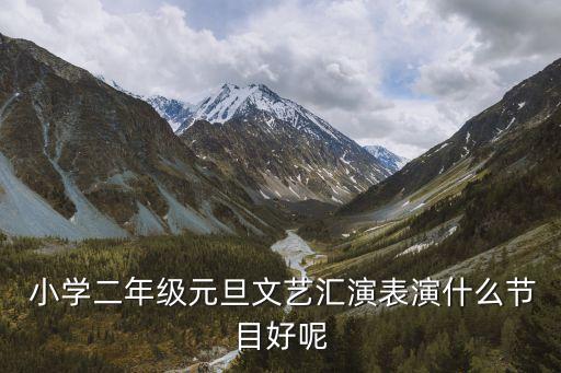  小学二年级元旦文艺汇演表演什么节目好呢