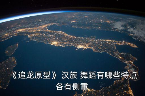 《追龙原型》 汉族 舞蹈有哪些特点各有侧重