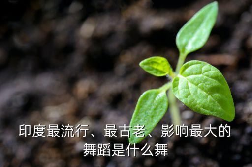  印度最流行、最古老、影响最大的 舞蹈是什么舞