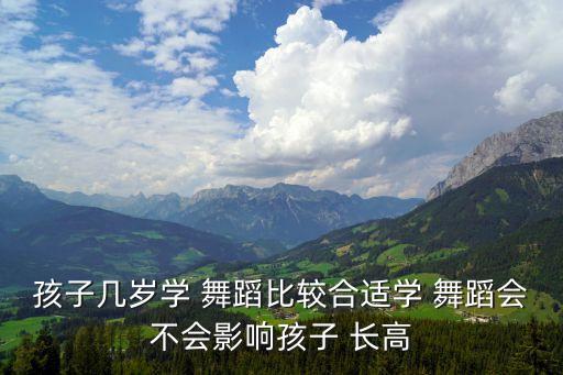 孩子几岁学 舞蹈比较合适学 舞蹈会不会影响孩子 长高
