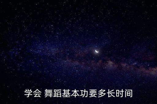 学会 舞蹈基本功要多长时间