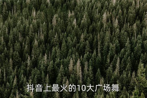 抖音上最火的10大广场舞