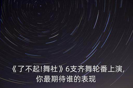 《了不起!舞社》6支齐舞轮番上演,你最期待谁的表现