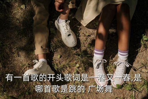 有一首歌的开头歌词是一春又一春,是哪首歌是跳的 广场舞