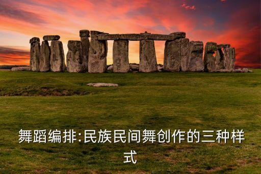  舞蹈编排:民族民间舞创作的三种样式