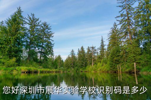 您好深圳市展华实验学校识别码是多少