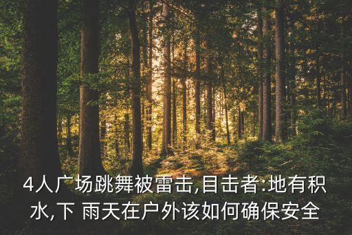 4人广场跳舞被雷击,目击者:地有积水,下 雨天在户外该如何确保安全