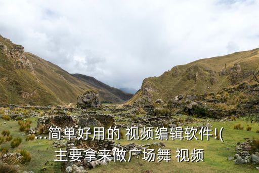 ...简单好用的 视频编辑软件!(主要拿来做广场舞 视频